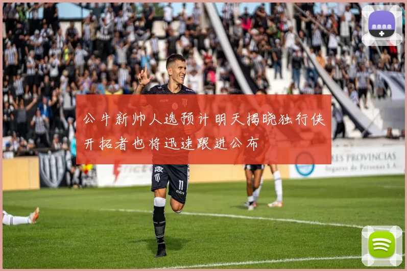 公牛新帅人选预计明天揭晓独行侠开拓者也将迅速跟进公布