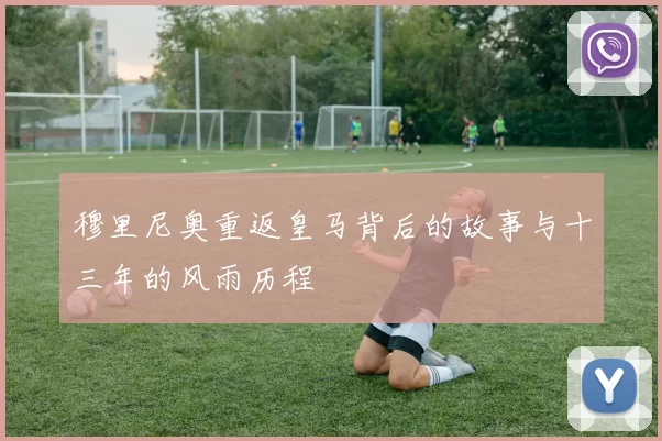 穆里尼奥重返皇马背后的故事与十三年的风雨历程