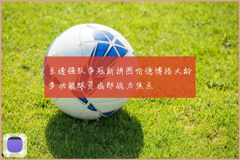 乐透强队争冠新拼图伦德博格大龄多功能球员成即战力焦点