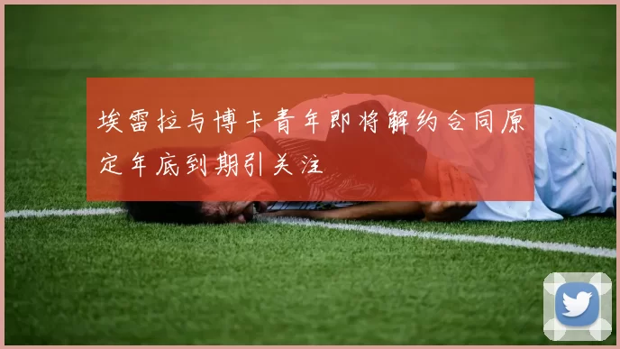 埃雷拉与博卡青年即将解约合同原定年底到期引关注